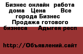 Бизнес онлайн, работа дома › Цена ­ 1 - Все города Бизнес » Продажа готового бизнеса   . Адыгея респ.